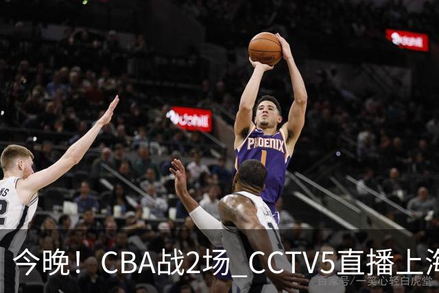 今晚！CBA战2场 CCTV5直播上海男篮VS北控，张镇麟+王哲林PK廖三宁