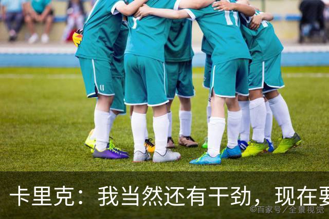 卡里克：我当然还有干劲，现在要专注比赛和凝聚全队