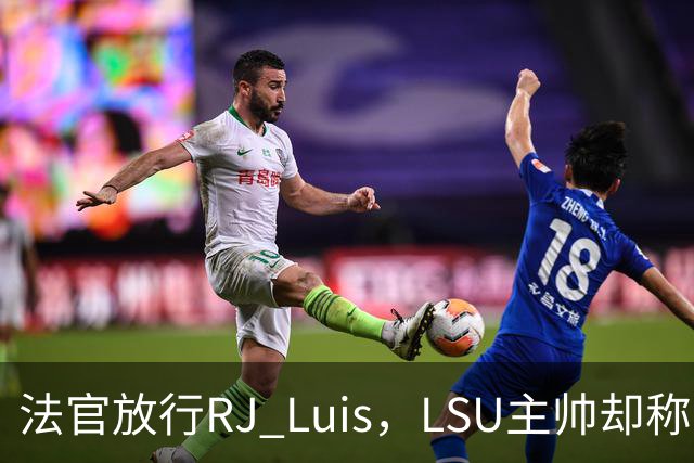 法官放行RJ Luis，LSU主帅却称不会让他上场