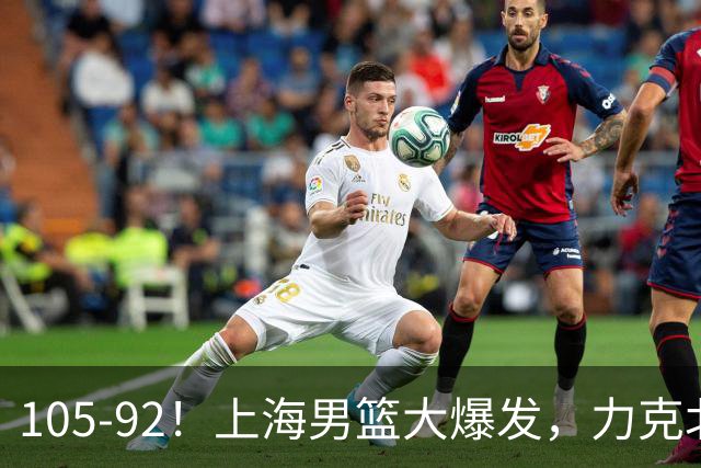 105-92！上海男篮大爆发，力克北控，球迷：主场哨，空气3分犯规