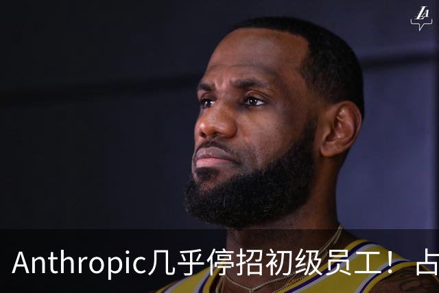 Anthropic几乎停招初级员工！占比一年半骤降33%：Agent工时已是员工6倍